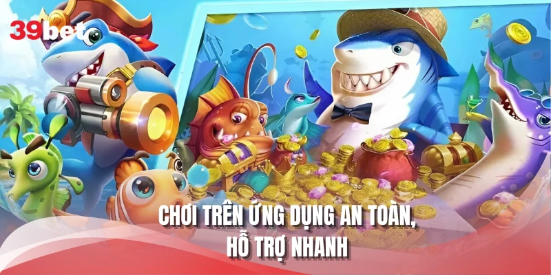 Chơi trên ứng dụng an toàn, hỗ trợ nhanh