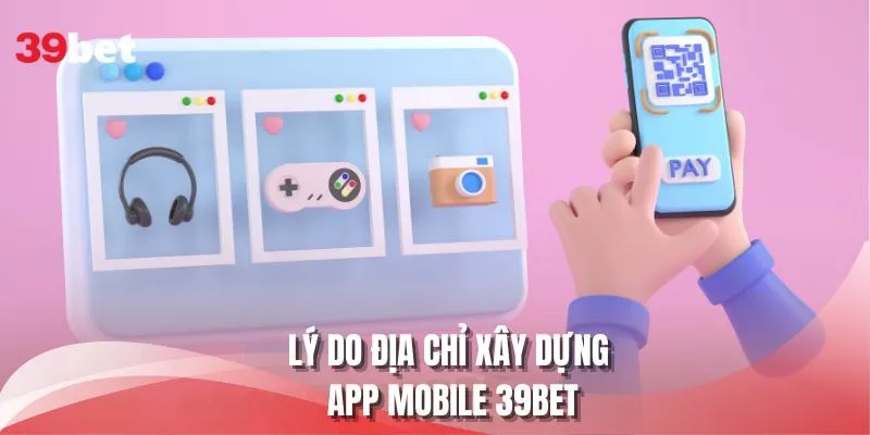 Lý do địa chỉ xây dựng app mobile 39BET