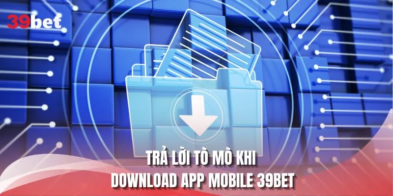 Trả lời tò mò khi download app mobile 39BET