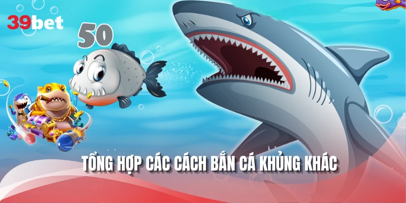 Tổng hợp các cách bắn cá khủng khác