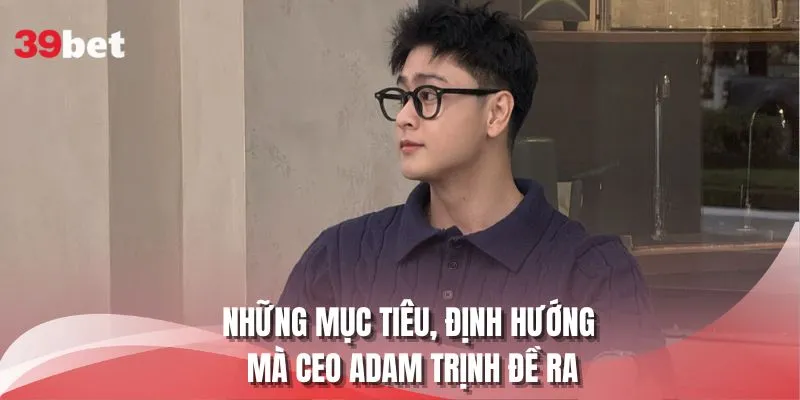 Những mục tiêu, định hướng mà CEO Adam Trịnh đề ra