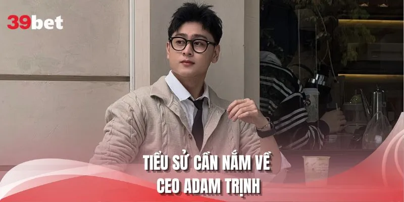 Tiểu sử cần nắm về CEO Adam Trịnh