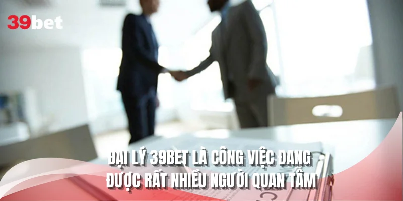 Đại lý 39BET là công việc đang được rất nhiều người quan tâm