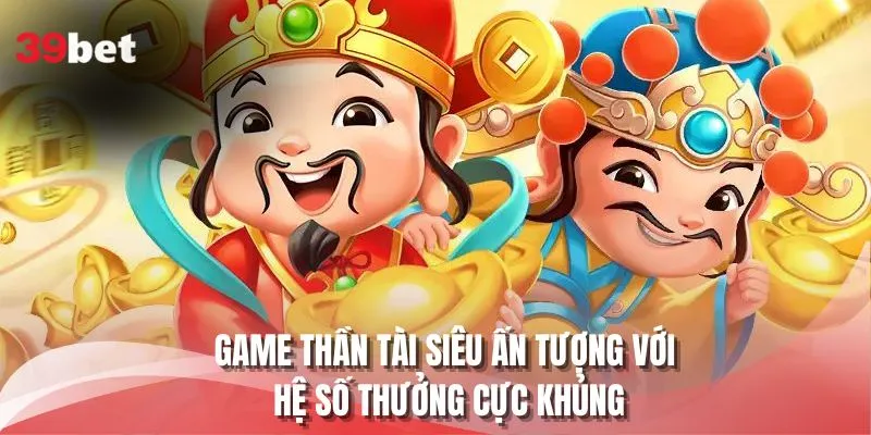 Game Thần Tài siêu ấn tượng với hệ số thưởng cực khủng