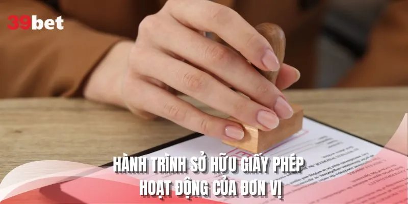 Hành trình sở hữu giấy phép hoạt động của đơn vị