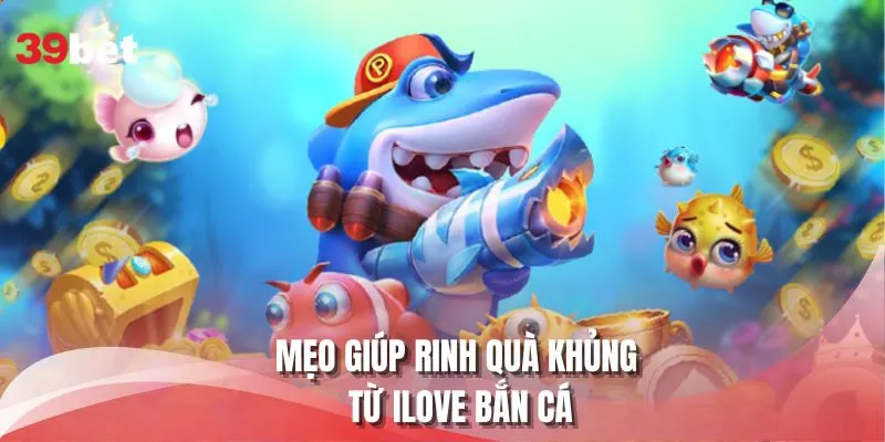 Mẹo giúp rinh quà khủng từ ILOVE bắn cá