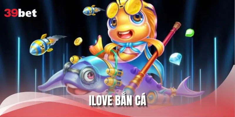 ILOVE Bắn Cá - Trải Nghiệm Tìm Kho Báu Ở Đáy Biển 39Bet