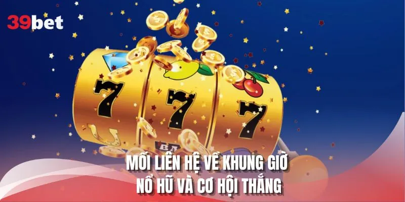 Mối liên hệ về khung giờ nổ hũ và cơ hội thắng