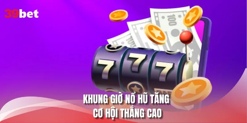 Khung giờ nổ hũ tăng cơ hội thắng cao