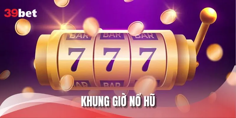 Khung Giờ Nổ Hũ - Chiến Lược Nâng Cơ Hội Rinh Jackpot