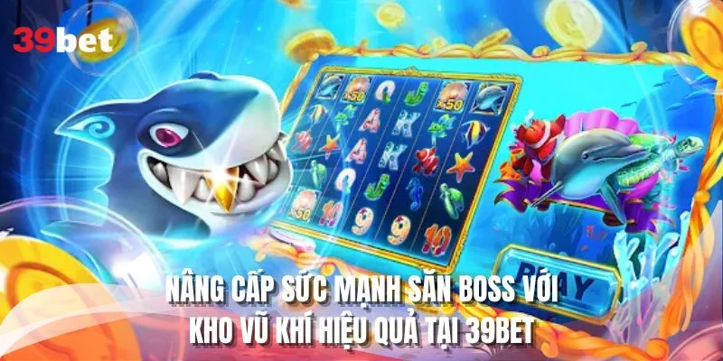 Nâng cấp sức mạnh săn BOSS với kho vũ khí hiệu quả tại 39BET