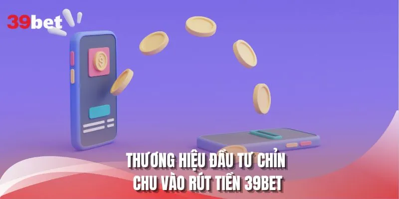 Thương hiệu đầu tư chỉn chu vào rút tiền 39BET