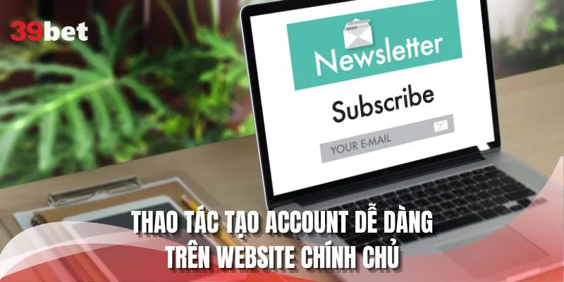 Thao tác tạo account dễ dàng trên website chính chủ