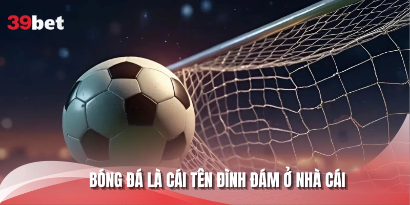 Bóng đá là cái tên đình đám ở nhà cái