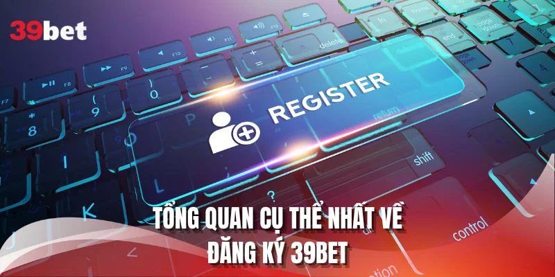 Tổng quan cụ thể nhất về đăng ký 39BET