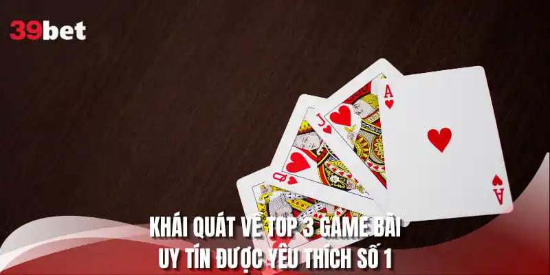 Khái quát về top 3 game bài uy tín được yêu thích số 1