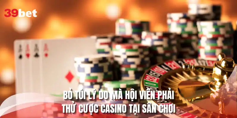 Bỏ túi lý do mà hội viên phải thử cược casino tại sân chơi