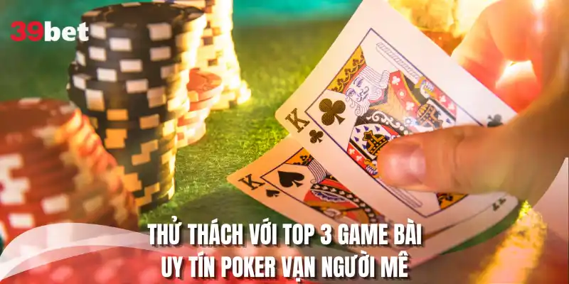 Thử thách với top 3 game bài uy tín poker vạn người mê