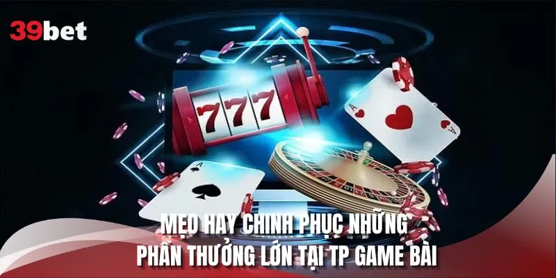 Mẹo hay chinh phục những phần thưởng lớn tại TP game bài
